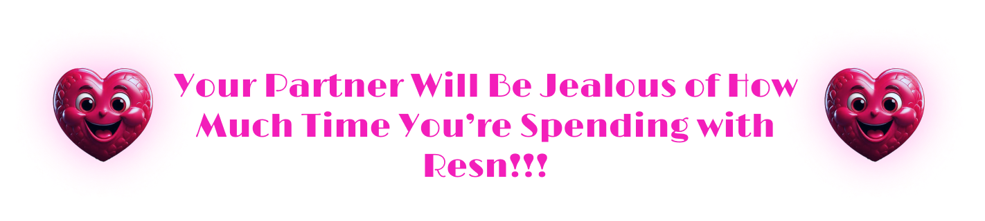 Your Partner Will Be Jealous of How Much Time You’re Spending with Resn!!!