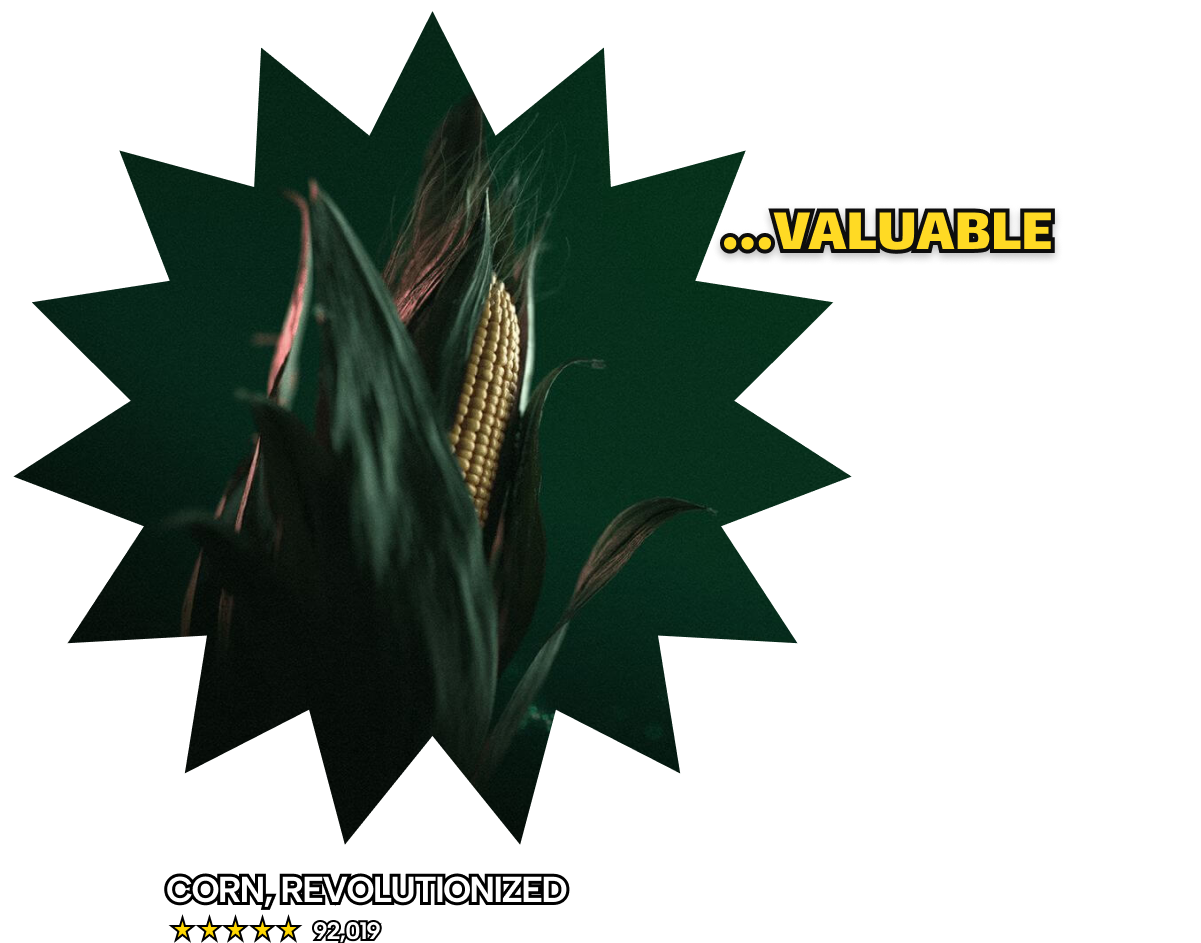 Valuable - CORN, REVOLUTIONIZED - 5 stars, 92019 ratings